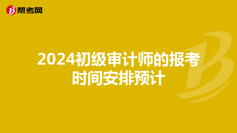 2024初级审计师的报考时间安排预计