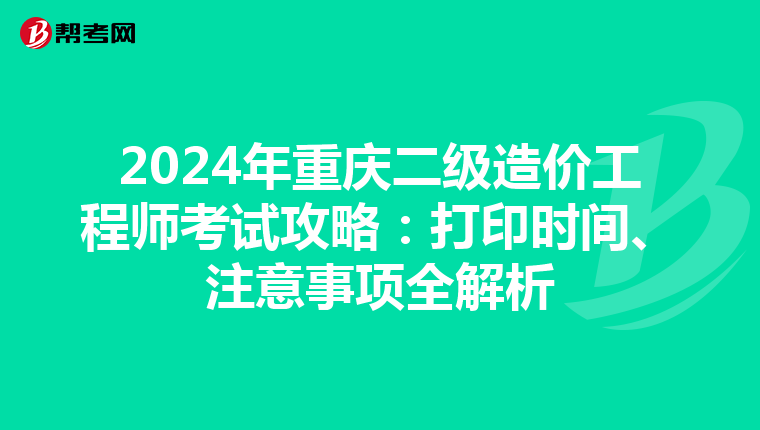 2024年重庆二级造价工程师考试攻略：打印时间、注意事项全解析