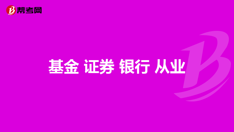 基金 证券 银行 从业