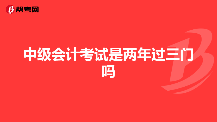 中级会计考试是两年过三门吗