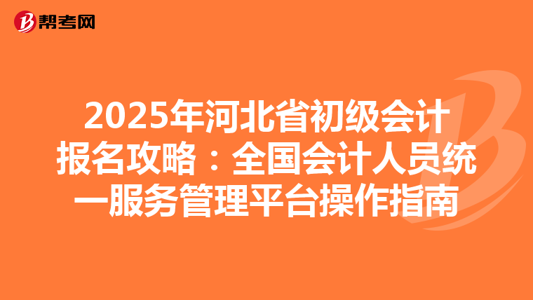 2025年河北省初级会计报名攻略：全国会计人员统一服务管理平台操作指南
