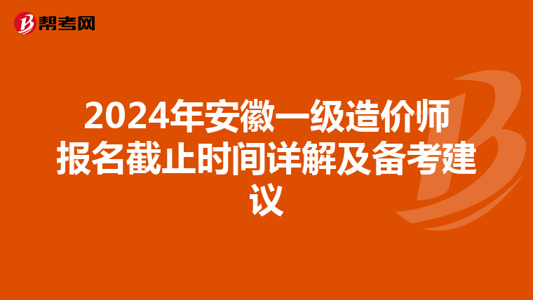 2024年安徽一级造价师报名截止时间详解及备考建议