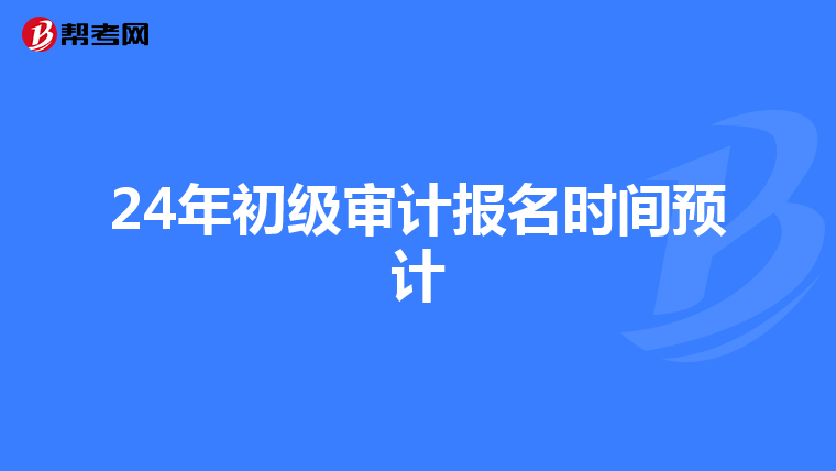24年初级审计报名时间预计