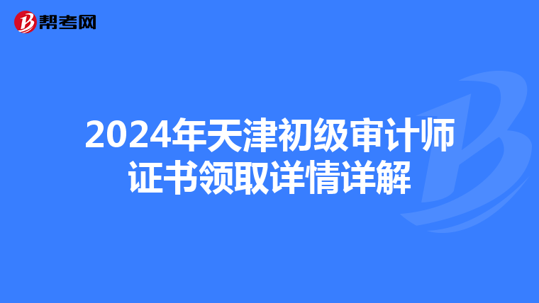 2024年天津初级审计师证书领取详情详解
