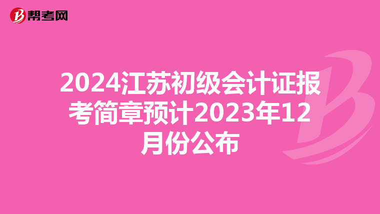 2024江蘇初級會計證報考簡章預(yù)計2023年12月份公布