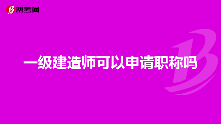 一级建造师可以申请职称吗