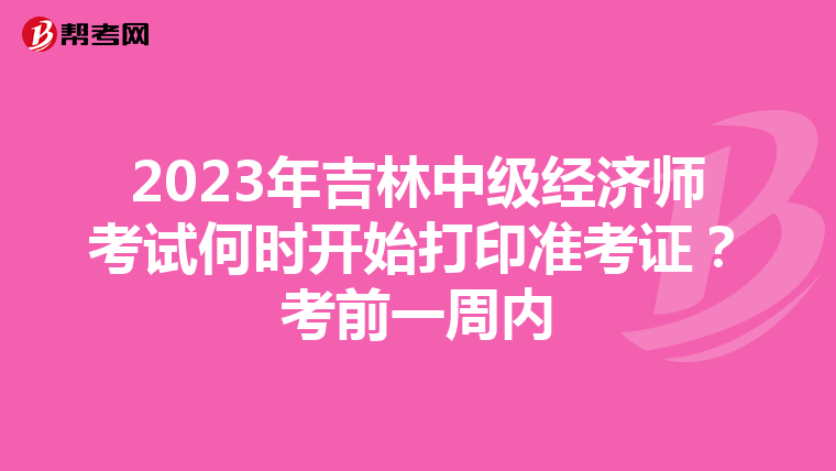 2023年吉林中級經(jīng)濟(jì)師考試何時(shí)開始打印準(zhǔn)考證？考前一周內(nèi)