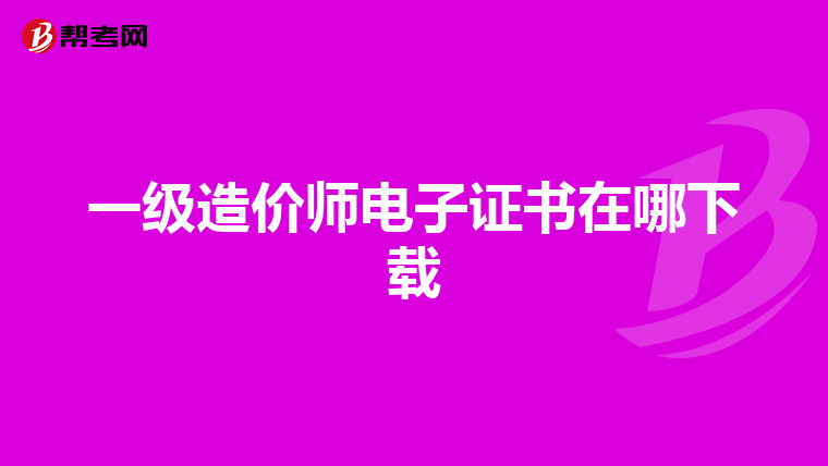 一级造价师电子证书在哪下载