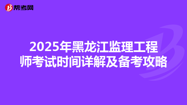 2025年黑龙江监理工程师考试时间详解及备考攻略