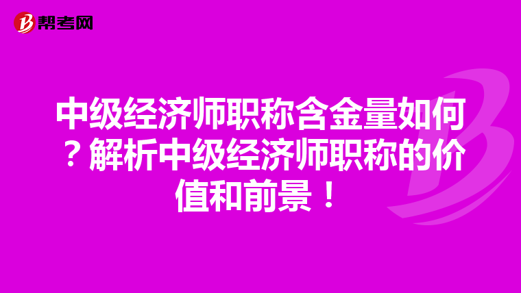 中级经济师职称含金量如何?解析中级经济师职称的价值和前景!