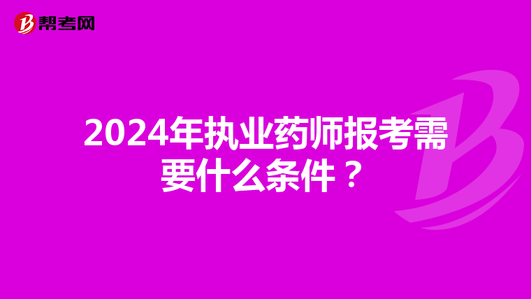 2024年执业药师报考需要什么条件？