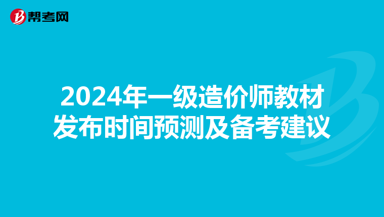 2024年一级造价师教材发布时间预测及备考建议