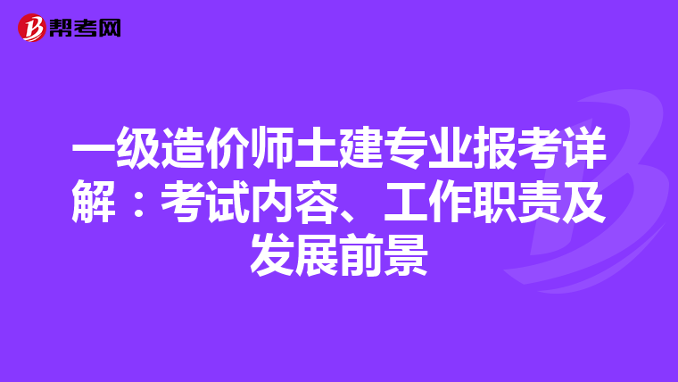 一级造价师土建专业报考详解：考试内容、工作职责及发展前景