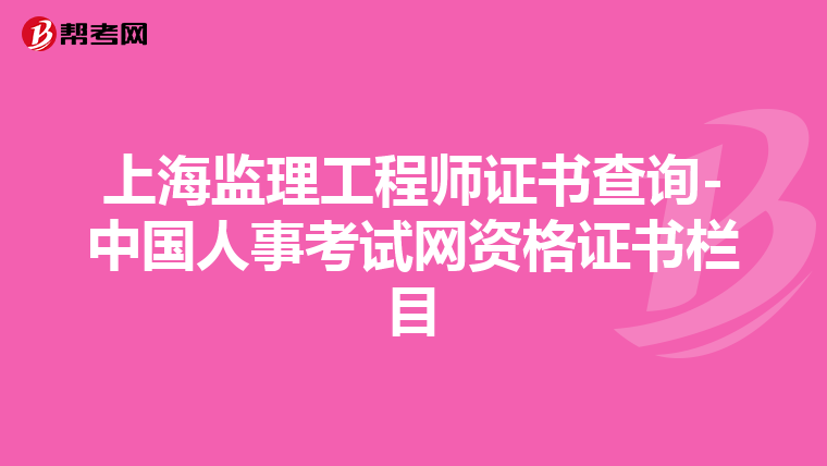 上海监理工程师证书查询-中国人事考试网资格证书栏目
