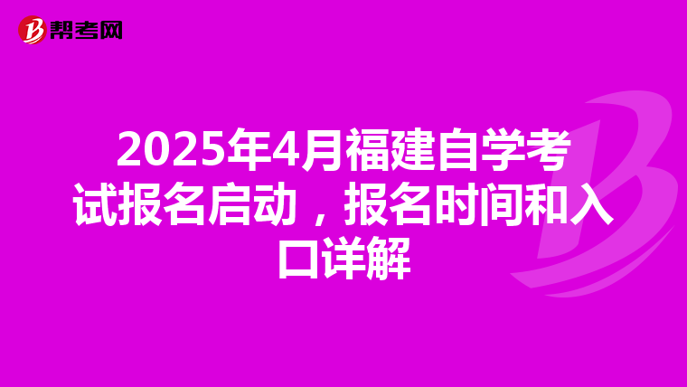 2025年4月福建自学考试报名启动，报名时间和入口详解