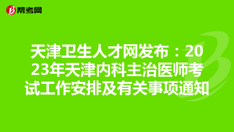 天津卫生人才网发布：2023年天津内科主治医师考试工作安排及有关事项通知