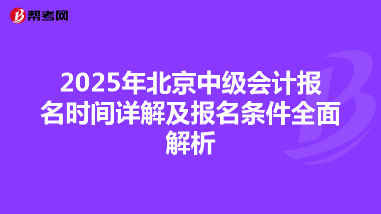 2025年北京中级会计报名时间详解及报名条件全面解析