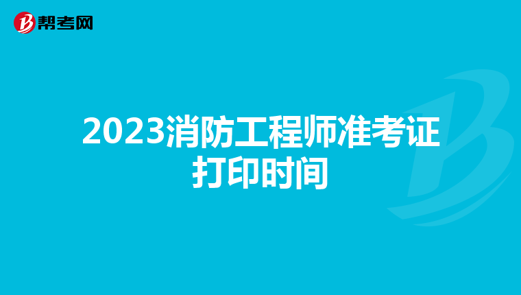 2023消防工程师准考证打印时间