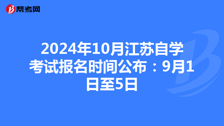 2024年10月江苏自学考试报名时间公布：9月1日至5日