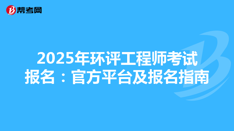 2025年环评工程师考试报名：官方平台及报名指南