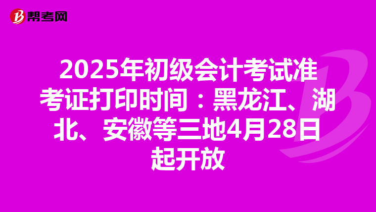 2025年初級會計考試準考證打印時間：黑龍江、湖北、安徽等三地4月28日起開放