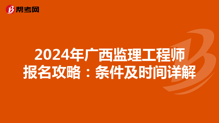 2024年广西监理工程师报名攻略：条件及时间详解
