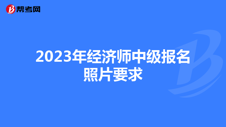 2023年经济师中级报名照片要求