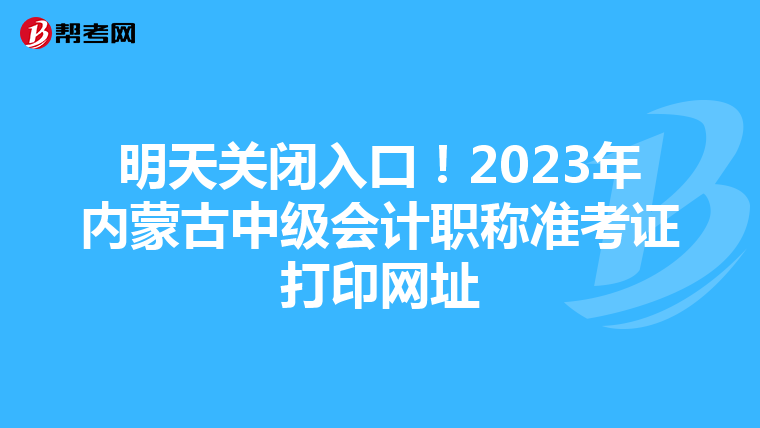 明天关闭入口！2023年内蒙古中级会计职称准考证打印网址