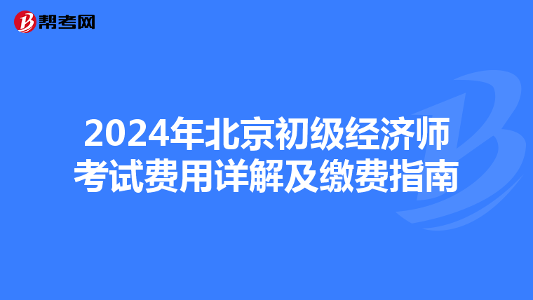 2024年北京初级经济师考试费用详解及缴费指南