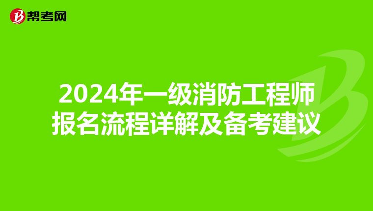 2024年一级消防工程师报名流程详解及备考建议