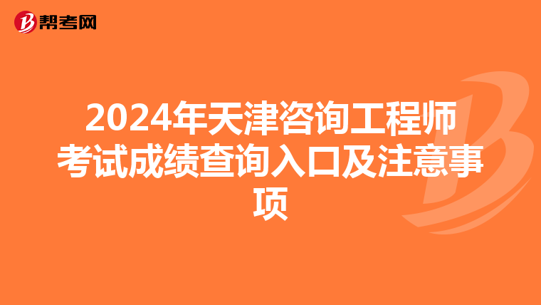 2024年天津咨询工程师考试成绩查询入口及注意事项