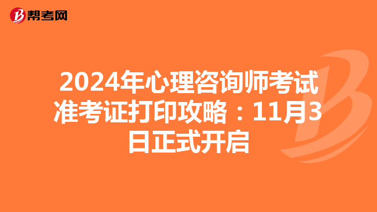 2024年心理咨询师考试准考证打印攻略：11月3日正式开启
