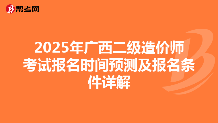 2025年广西二级造价师考试报名时间预测及报名条件详解