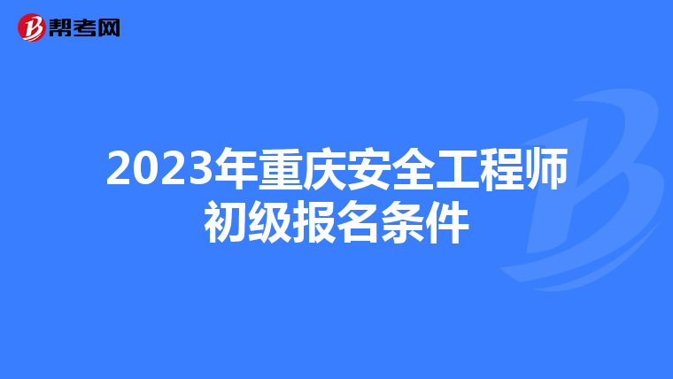2023年重庆安全工程师初级报名条件