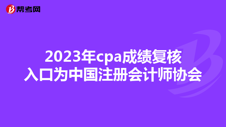 2023年cpa成績復(fù)核入口為中國注冊(cè)會(huì)計(jì)師協(xié)會(huì)