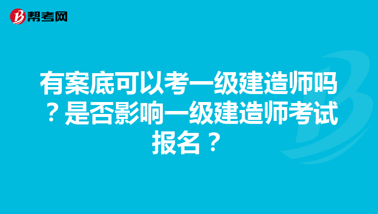 有案底可以考一级建造师吗？是否影响一级建造师考试报名？