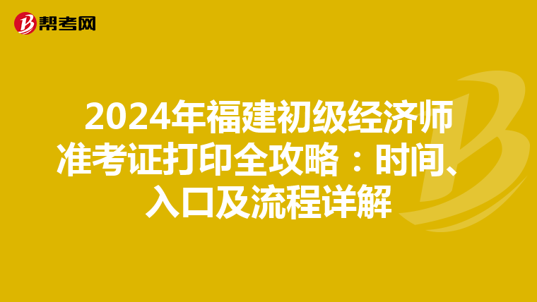 2024年福建初级经济师准考证打印全攻略：时间、入口及流程详解