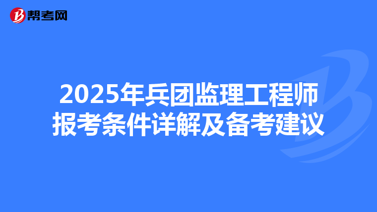 2025年兵团监理工程师报考条件详解及备考建议