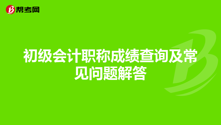 初级会计职称成绩查询及常见问题解答