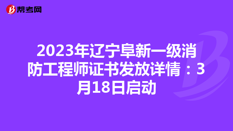 2023年辽宁阜新一级消防工程师证书发放详情：3月18日启动