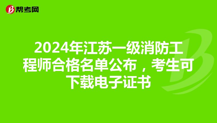 2024年江苏一级消防工程师合格名单公布，考生可下载电子证书