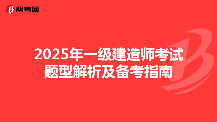 2025年一级建造师考试题型解析及备考指南