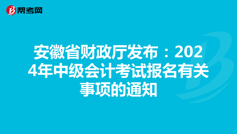 安徽省財政廳發(fā)布:2024年中級會計考試報名有關(guān)事項的通知