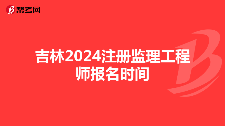 吉林2024注册监理工程师报名时间