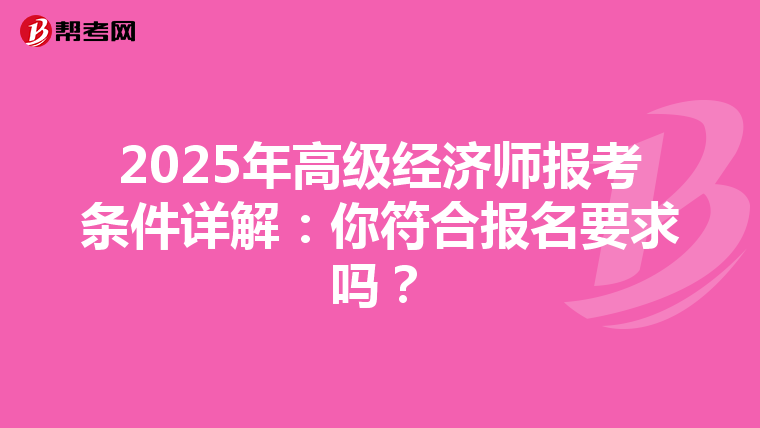 2025年高级经济师报考条件详解：你符合报名要求吗？