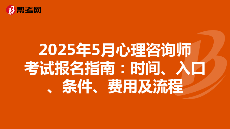 2025年5月心理咨询师考试报名指南：时间、入口、条件、费用及流程