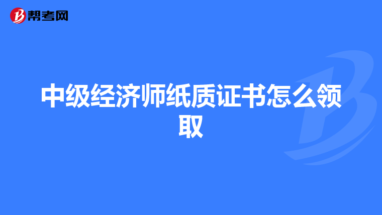 中级经济师纸质证书怎么领取