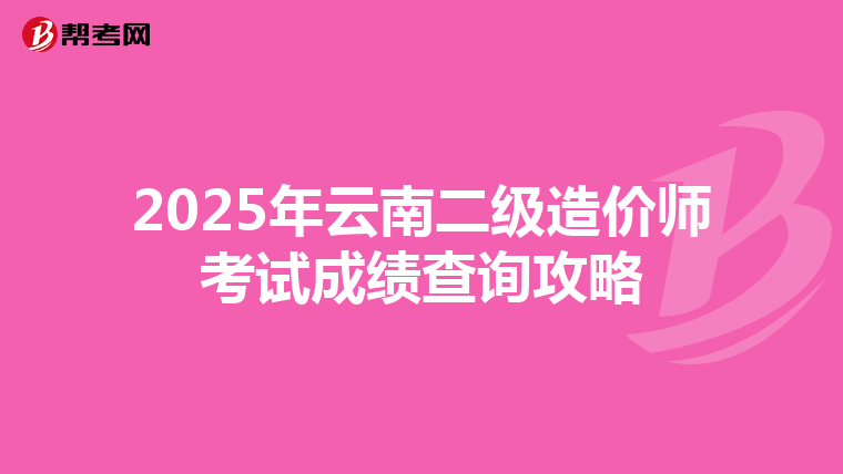 2025年云南二级造价师考试成绩查询攻略