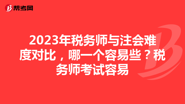 2023年稅務(wù)師與注會難度對比，哪一個容易些？稅務(wù)師考試容易