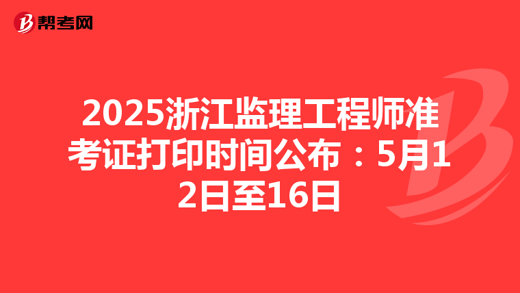 2025浙江监理工程师准考证打印时间公布：5月12日至16日